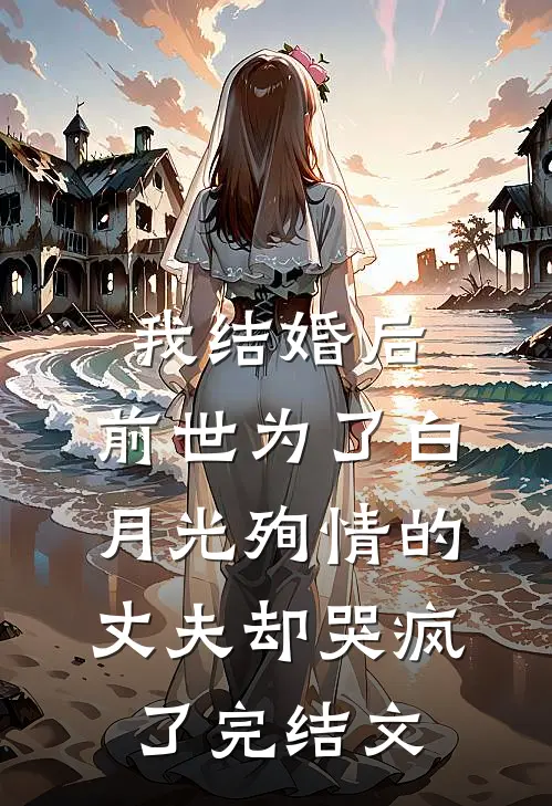 我结婚后，前世为了白月光殉情的丈夫却哭疯了完结文