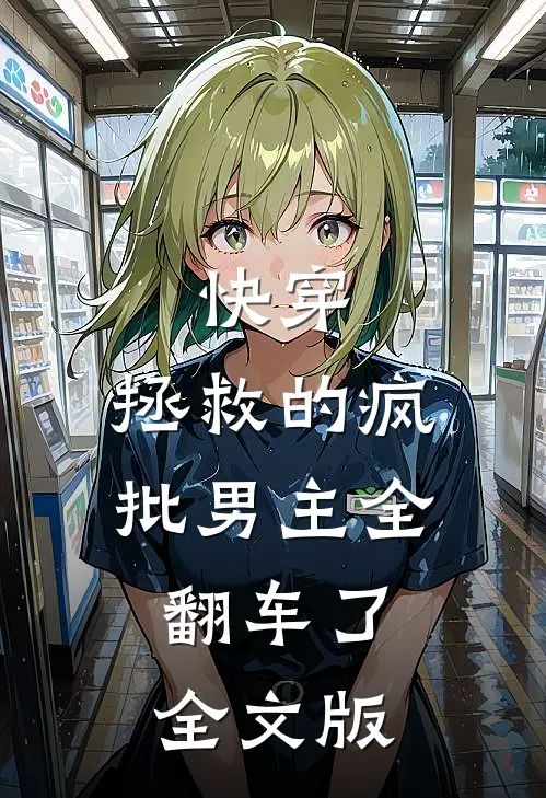 快穿：拯救的疯批男主全翻车了全文版