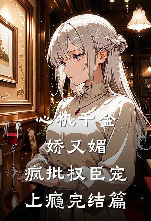 心机千金娇又媚，疯批权臣宠上瘾完结篇