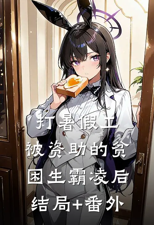 打暑假工，被资助的贫困生霸凌后结局+番外