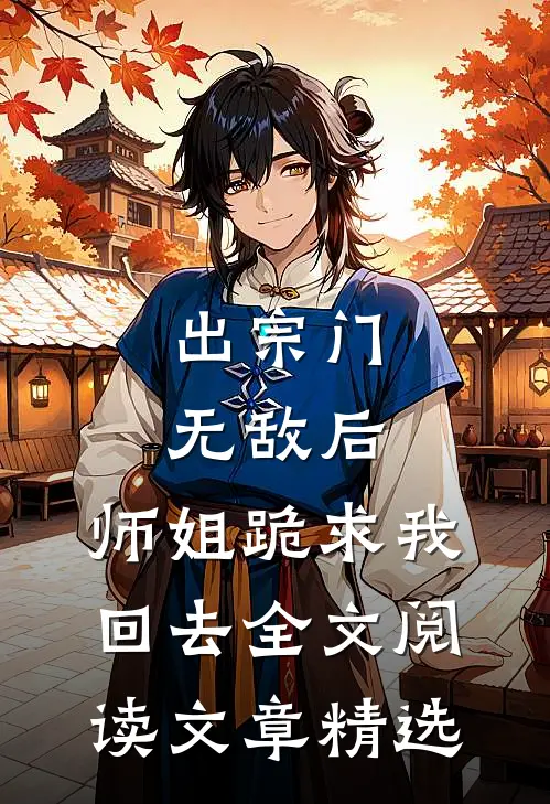 出宗门无敌后,师姐跪求我回去全文阅读文章精选