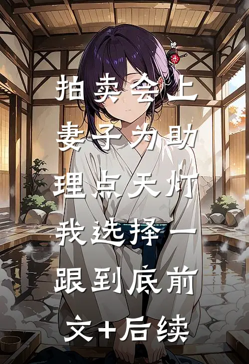 拍卖会上妻子为助理点天灯，我选择一跟到底前文+后续