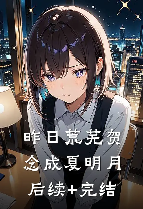 昨日荒芜贺念成夏明月后续+完结