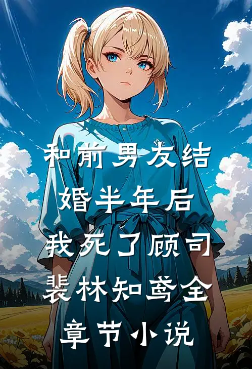 和前男友结婚半年后，我死了顾司裴林知鸢全章节小说