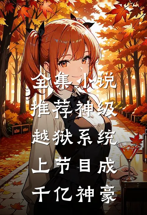 全集小说推荐神级越狱系统：上节目成千亿神豪