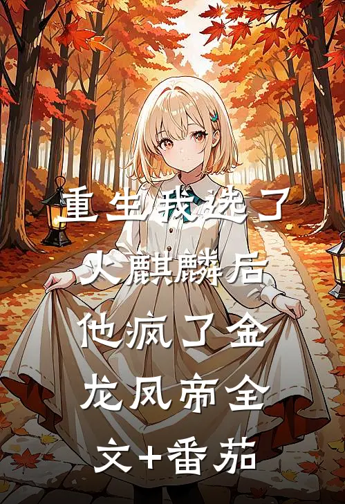 重生我选了火麒麟后，他疯了金龙凤帝全文+番茄