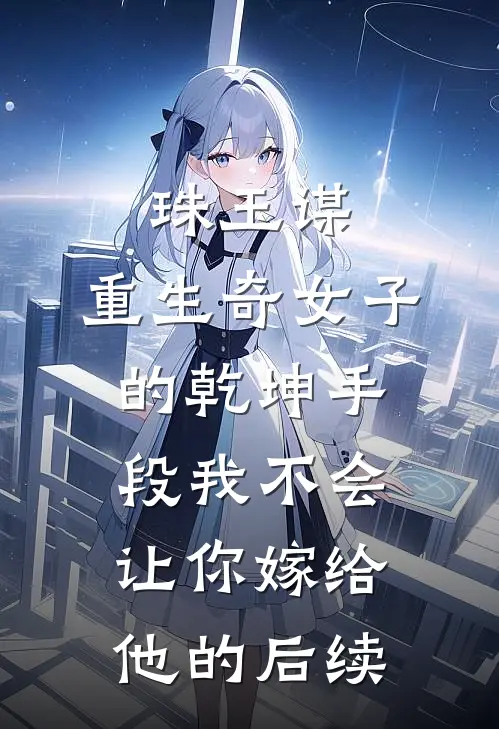 珠玉谋：重生奇女子的乾坤手段-我不会让你嫁给他的后续