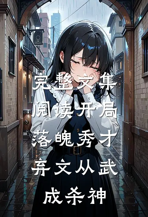 完整文集阅读开局落魄秀才，弃文从武成杀神