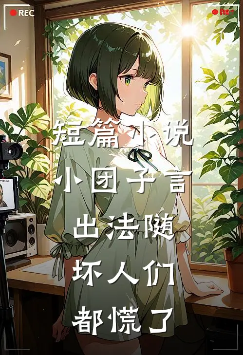 短篇小说小团子言出法随，坏人们都慌了