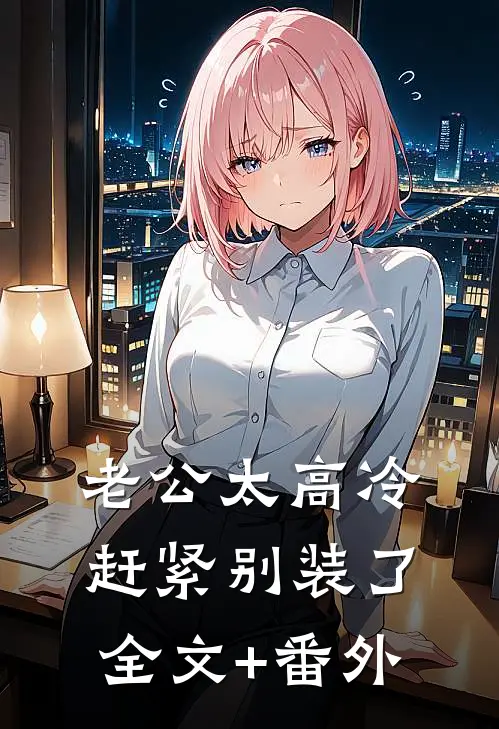 老公太高冷，赶紧别装了全文+番外