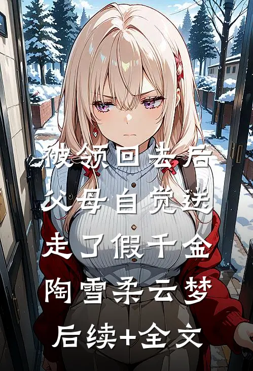 被领回去后，父母自觉送走了假千金陶雪柔云梦后续+全文