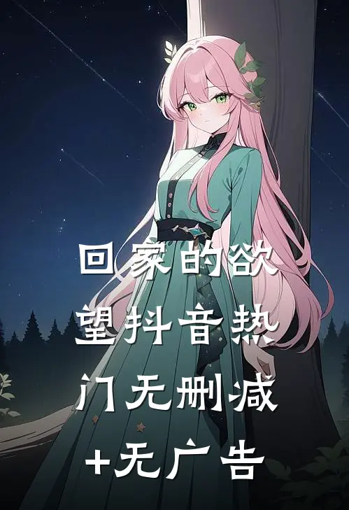 回家的欲望抖音热门无删减+无广告