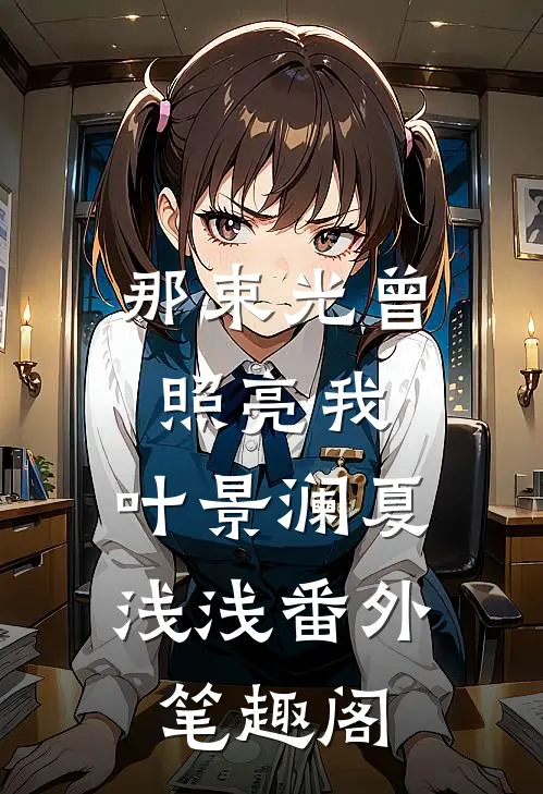 那束光曾照亮我：叶景澜夏浅浅番外笔趣阁