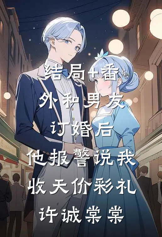 结局+番外和男友订婚后，他报警说我收天价彩礼许诚棠棠