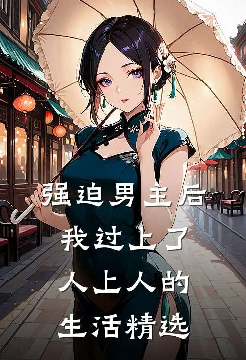 强迫男主后，我过上了人上人的生活精选