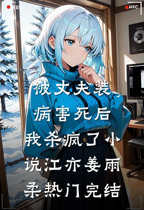 被丈夫装病害死后，我杀疯了小说江亦姜雨柔热门完结