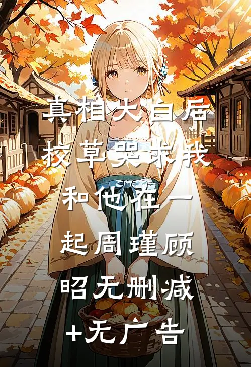 真相大白后，校草哭求我和他在一起周瑾顾昭无删减+无广告