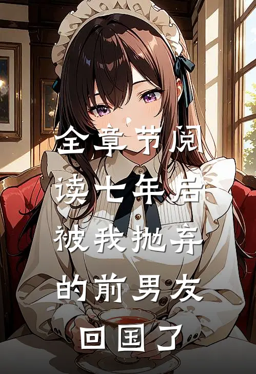 全章节阅读七年后，被我抛弃的前男友回国了