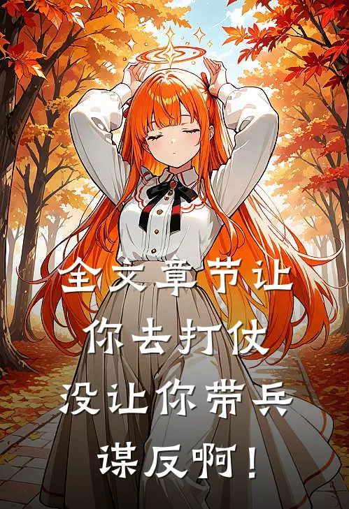全文章节让你去打仗，没让你带兵谋反啊！