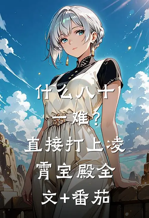 什么八十一难？直接打上凌霄宝殿全文+番茄