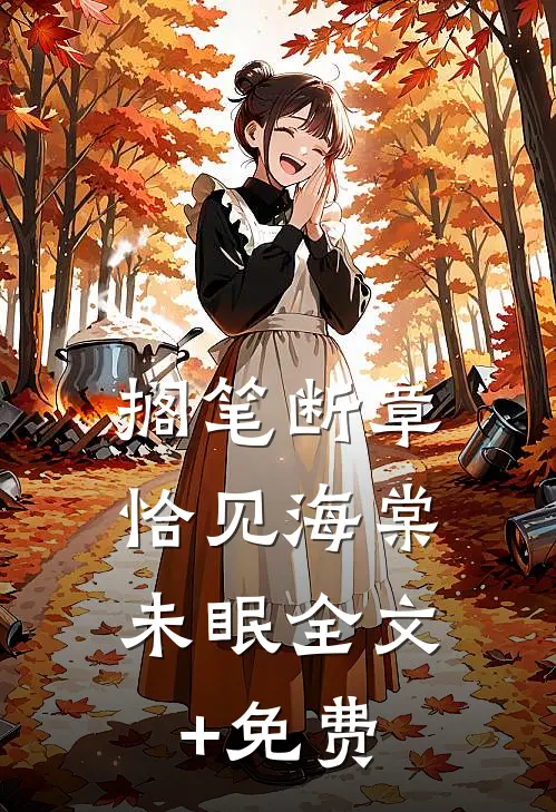 搁笔断章，恰见海棠未眠全文+免费