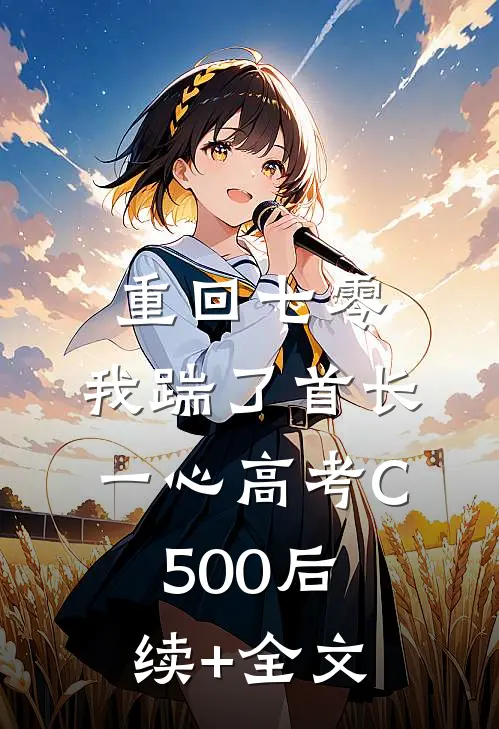 重回七零，我踹了首长一心高考C500后续+全文