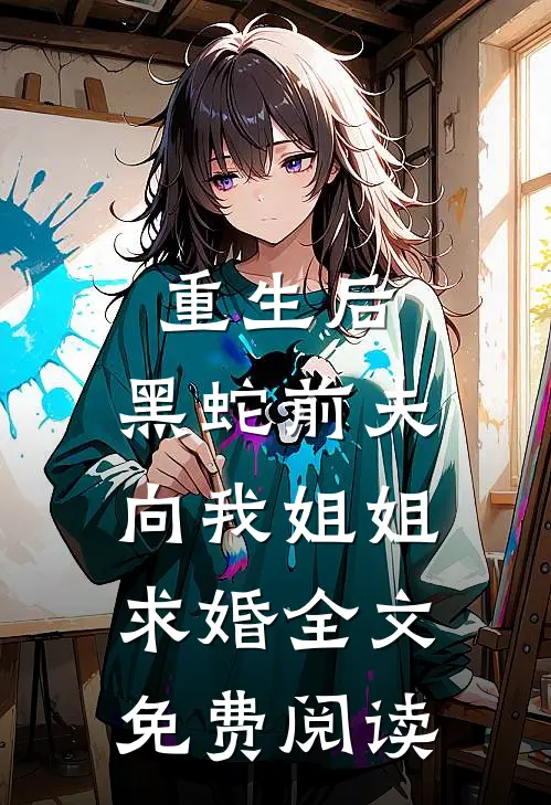 重生后，黑蛇前夫向我姐姐求婚全文免费阅读