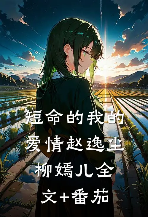短命的我的爱情赵逸尘柳嫣儿全文+番茄