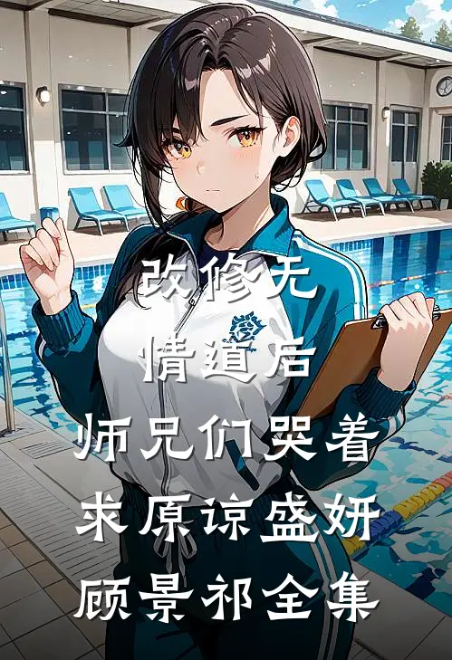 改修无情道后，师兄们哭着求原谅盛妍顾景祁 全集