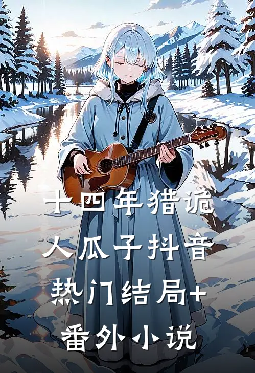 十四年猎诡人-瓜子抖音热门结局+番外小说