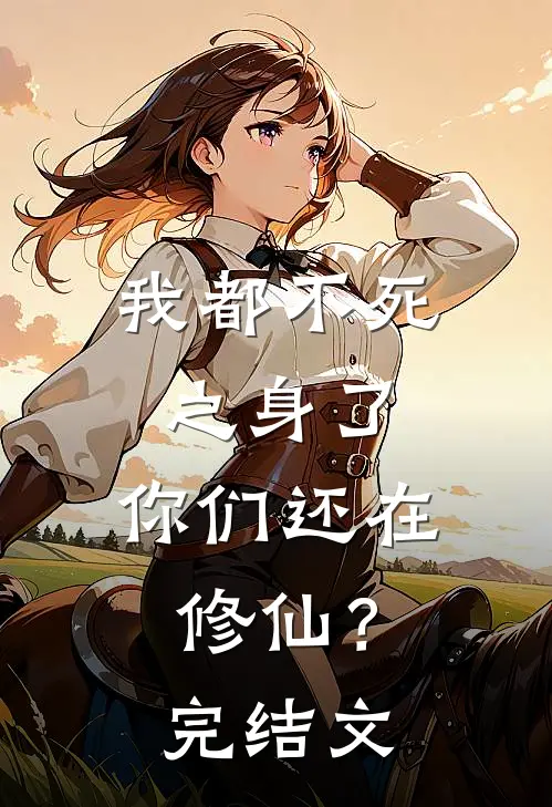 我都不死之身了，你们还在修仙？完结文