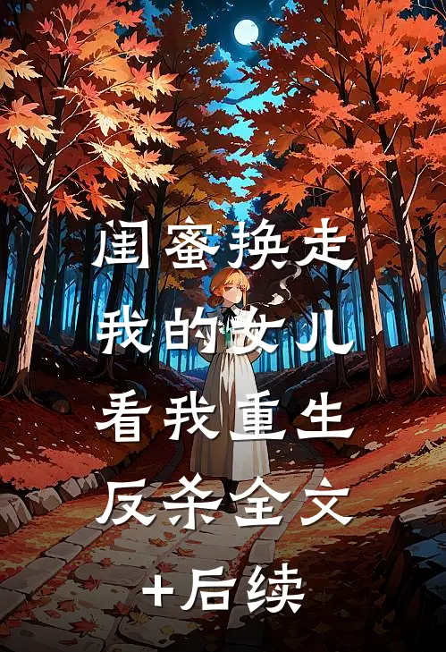 闺蜜换走我的女儿，看我重生反杀全文+后续