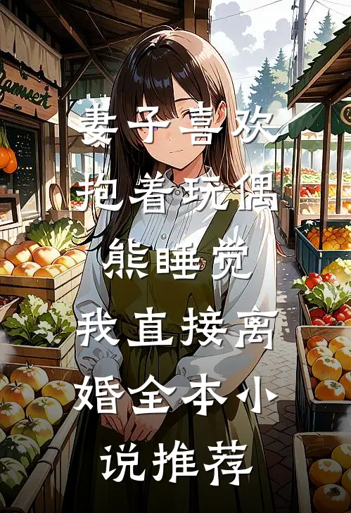妻子喜欢抱着玩偶熊睡觉，我直接离婚全本小说推荐