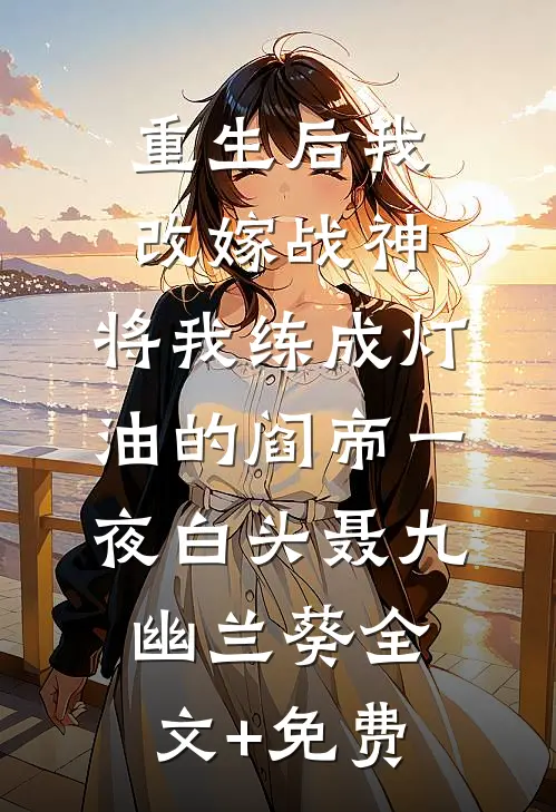重生后我改嫁战神，将我练成灯油的阎帝一夜白头聂九幽兰葵全文+免费