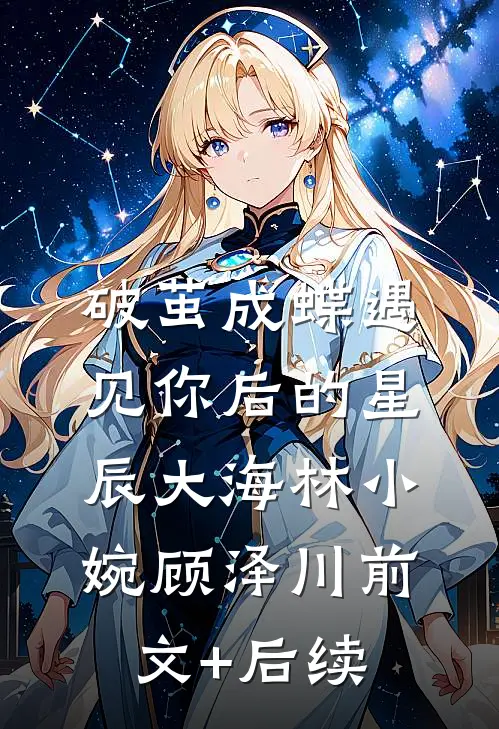 破茧成蝶遇见你后的星辰大海林小婉顾泽川前文+后续