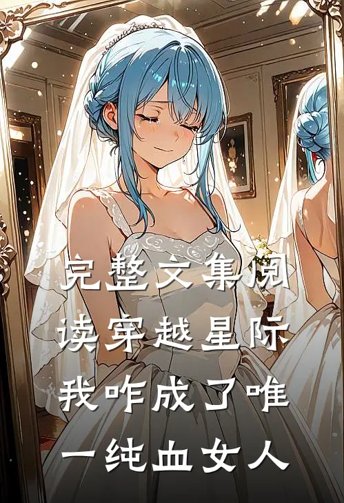 完整文集阅读穿越星际，我咋成了唯一纯血女人