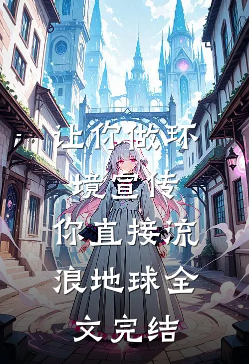 让你做环境宣传，你直接流浪地球全文完结