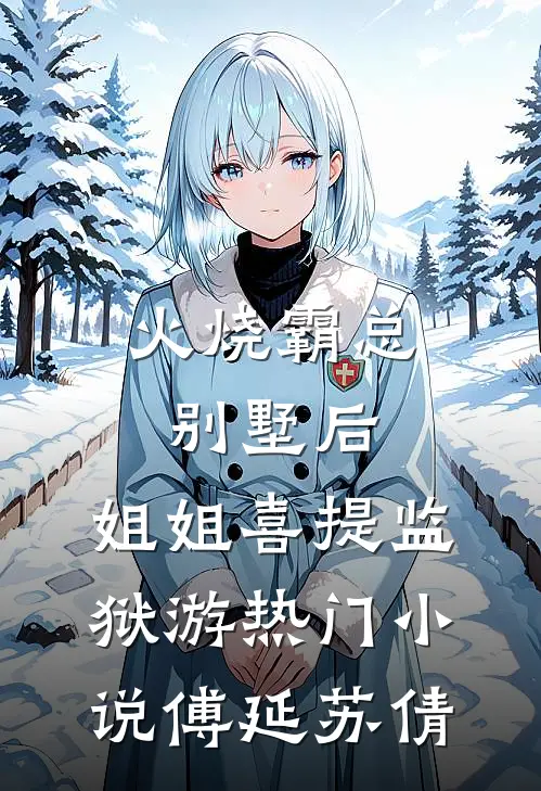 火烧霸总别墅后，姐姐喜提监狱游热门小说傅延苏倩
