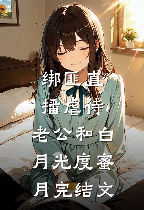 绑匪直播虐待，老公和白月光度蜜月完结文