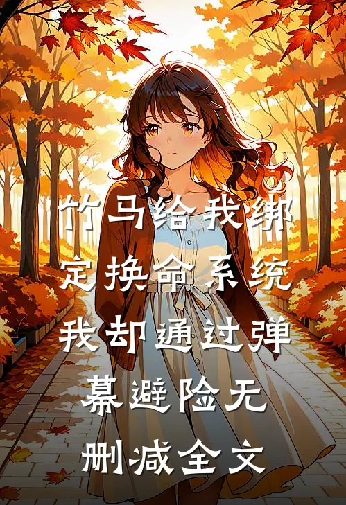 竹马给我绑定换命系统，我却通过弹幕避险无删减全文