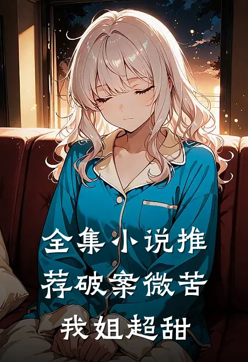 全集小说推荐破案微苦，我姐超甜