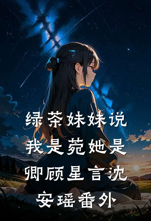 绿茶妹妹说我是菀她是卿顾星言沈安瑶 番外