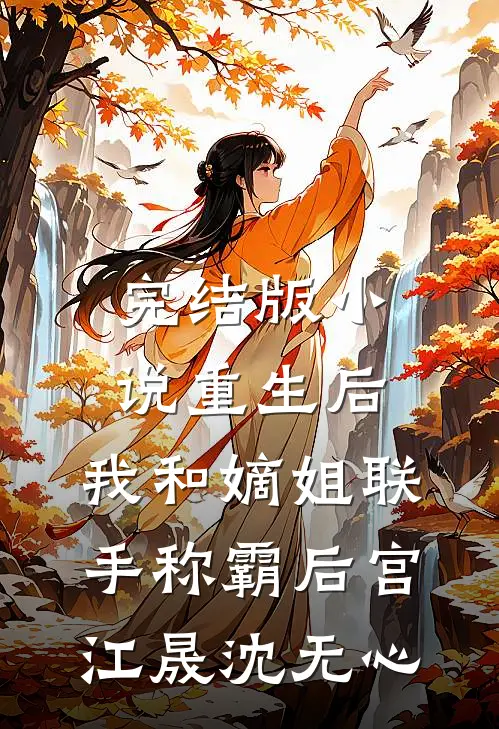 完结版小说重生后，我和嫡姐联手称霸后宫江晟沈无心