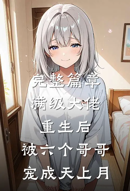 完整篇章满级大佬重生后，被六个哥哥宠成天上月