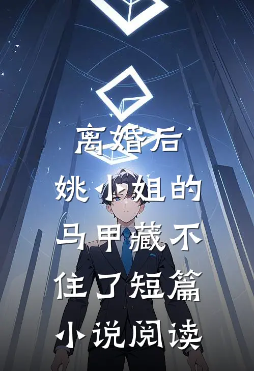 离婚后，姚小姐的马甲藏不住了短篇小说阅读
