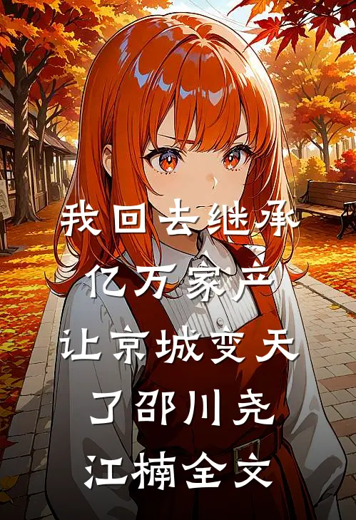 我回去继承亿万家产，让京城变天了邵川尧江楠全文