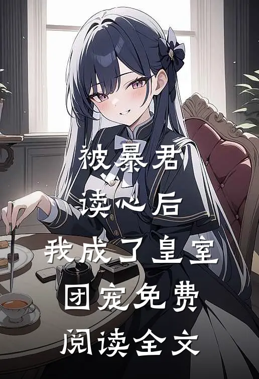 被暴君读心后，我成了皇室团宠免费阅读全文