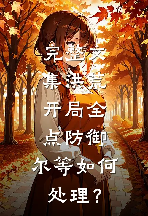 完整文集洪荒：开局全点防御，尔等如何处理？