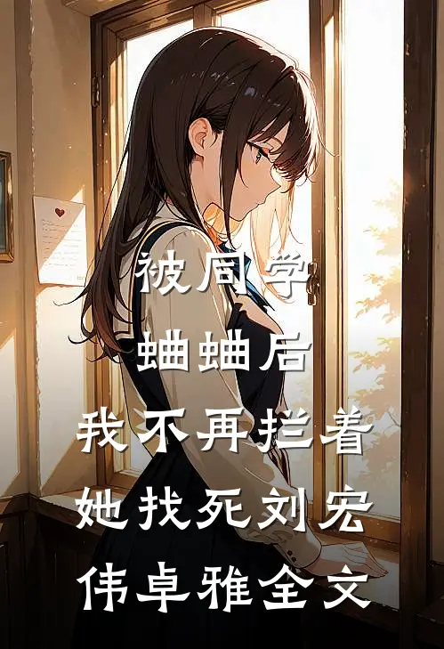 被同学蛐蛐后，我不再拦着她找死刘宏伟卓雅全文