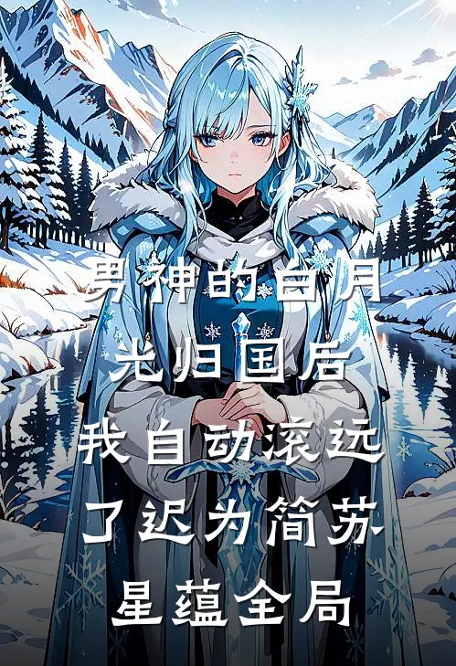男神的白月光归国后，我自动滚远了迟为简苏星蕴全局
